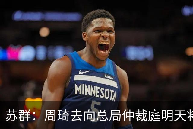 苏群：周琦去向总局仲裁庭明天将会给出结论
